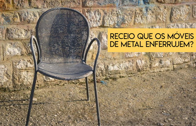 Receio que os móveis de metal enferrujem? Confira dicas para evitar que isso aconteça!
